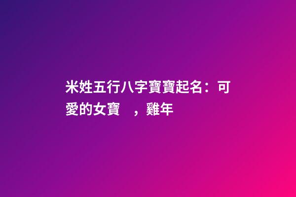 米姓五行八字寶寶起名：可愛的女寶，雞年